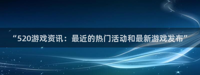鼎点娱乐注册登录平台：“520游戏资讯：最近的热门活动和最新