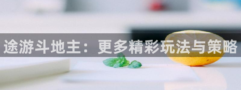 鼎点娱乐网页登录入口：途游斗地主：更多精彩玩法与策略