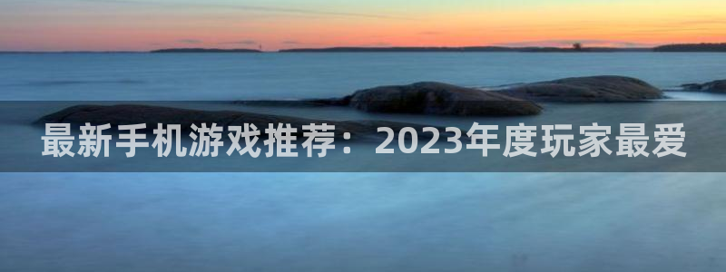 鼎点娱乐平台注册：最新手机游戏推荐：2023年度玩家最爱