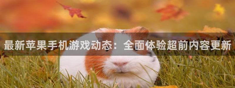 鼎点娱乐登陆测速：最新苹果手机游戏动态：全面体验超前内容更新