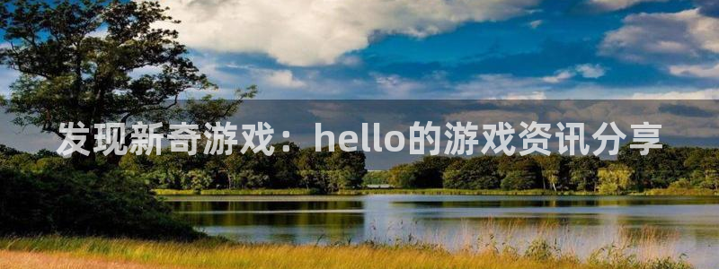 鼎点娱乐2首页登录：发现新奇游戏：hello的游戏资讯分享