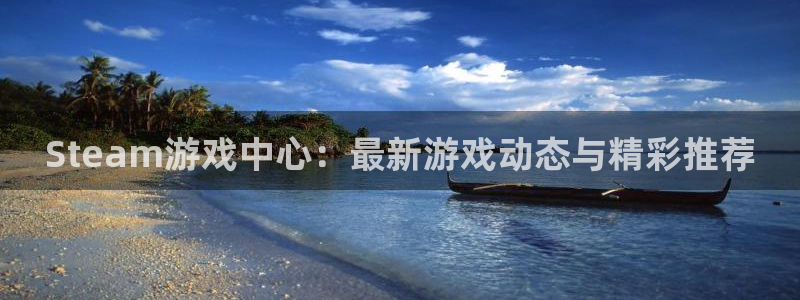 鼎点娱乐登录网址：Steam游戏中心：最新游戏动态与精彩推荐