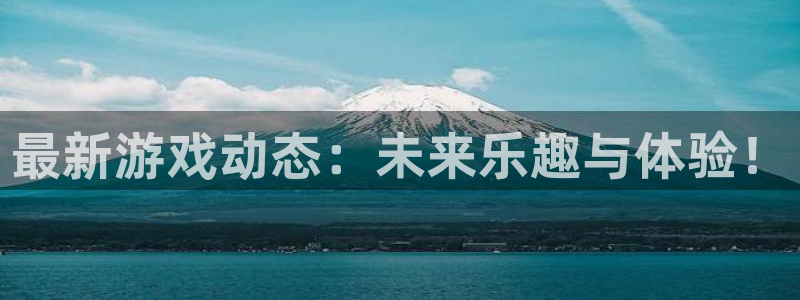 鼎点娱乐平台：最新游戏动态：未来乐趣与体验！