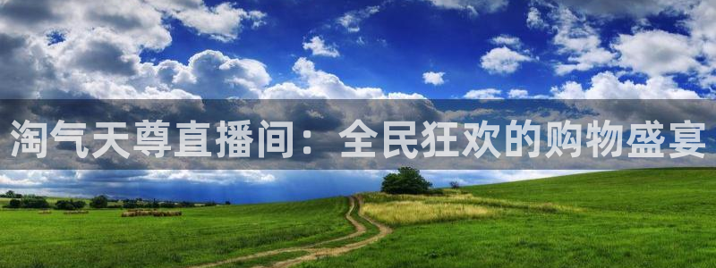 斗球直播(ios版)：淘气天尊直播间：全民狂欢的购物盛宴