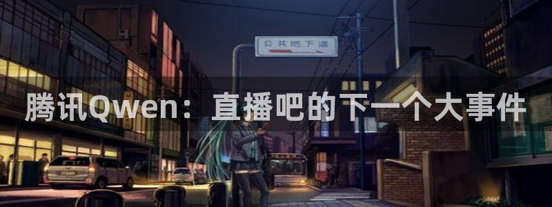 斗球直播(ios版)：腾讯Qwen：直播吧的下一个大事件