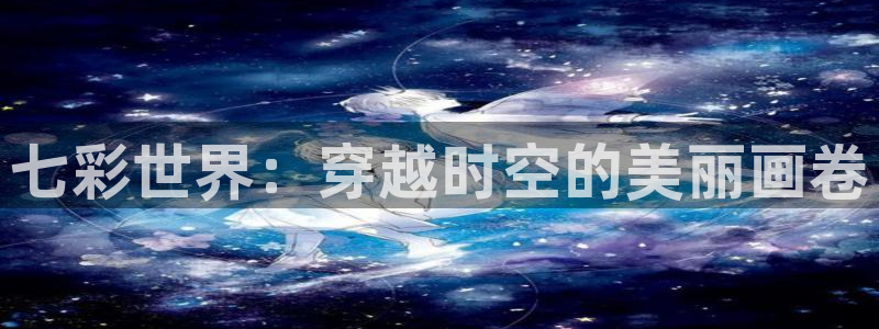 斗球直播免费体育直播在线观看：七彩世界：穿越时空的美丽画卷