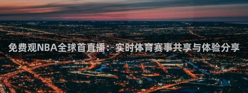 斗球体育直播下载：免费观NBA全球首直播：实时体育赛事共享与体验分享