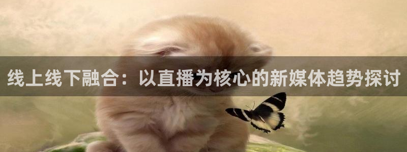 斗球直播(免费)：线上线下融合：以直播为核心的新媒体趋势探讨